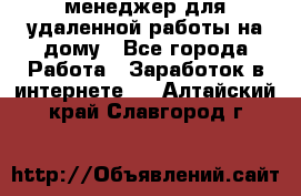 менеджер для удаленной работы на дому - Все города Работа » Заработок в интернете   . Алтайский край,Славгород г.